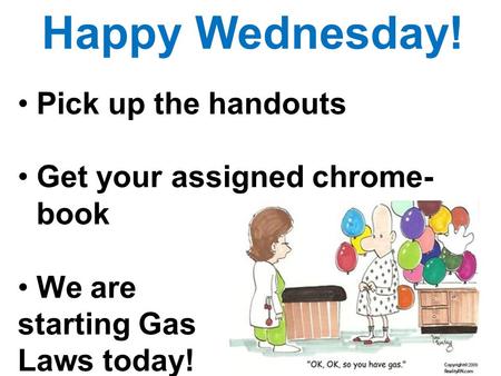 Happy Wednesday! Pick up the handouts Get your assigned chrome- book We are starting Gas Laws today!