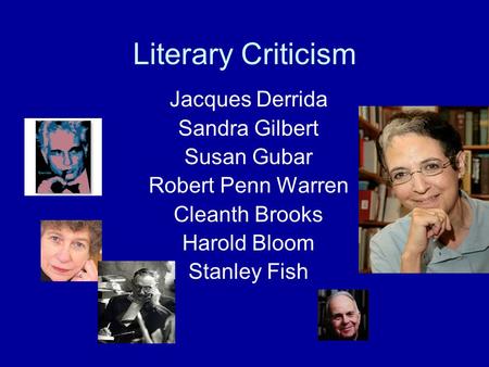 Literary Criticism Jacques Derrida Sandra Gilbert Susan Gubar Robert Penn Warren Cleanth Brooks Harold Bloom Stanley Fish.