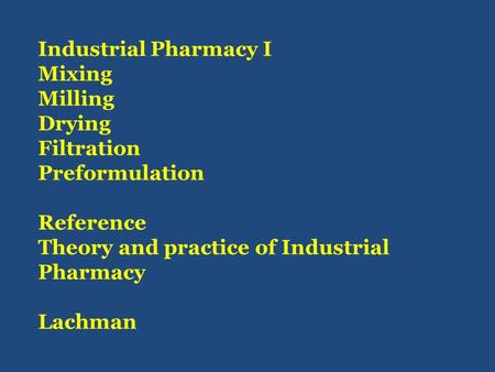 Industrial Pharmacy I Mixing Milling Drying Filtration Preformulation Reference Theory and practice of Industrial Pharmacy Lachman.