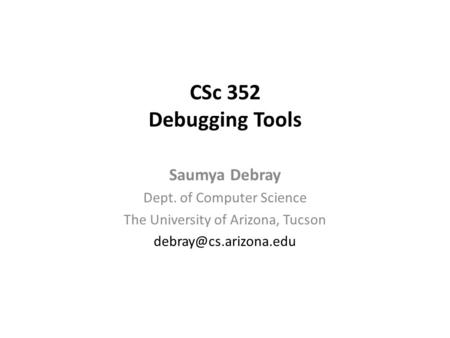 CSc 352 Debugging Tools Saumya Debray Dept. of Computer Science The University of Arizona, Tucson