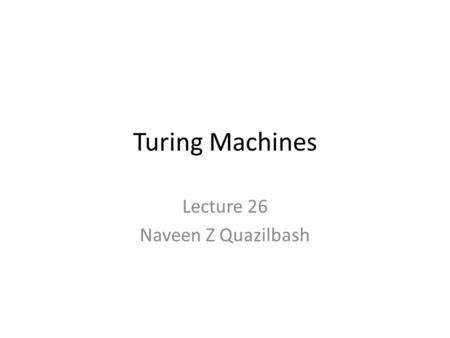 Turing Machines Lecture 26 Naveen Z Quazilbash. Overview Introduction Turing Machine Notation Turing Machine Formal Notation Transition Function Instantaneous.