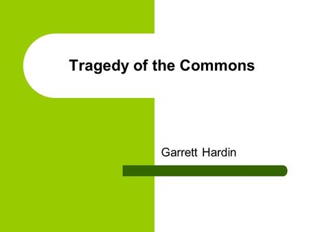 Tragedy of the Commons Garrett Hardin. Garrett Hardin – Economist Authored essay in 1968 titled “The Tragedy of the Commons”. Focuses on: 1. environmental.