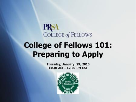 College of Fellows 101: Preparing to Apply Thursday, January 29, 2015 11:30 AM – 12:30 PM EST Thursday, January 29, 2015 11:30 AM – 12:30 PM EST.