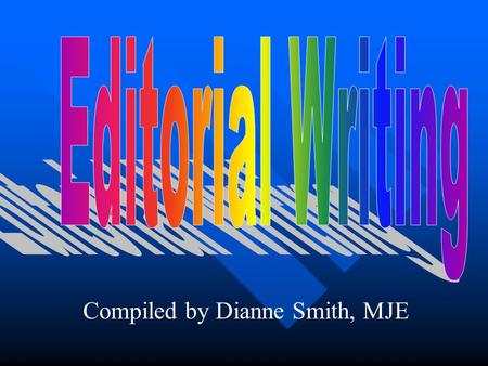 Compiled by Dianne Smith, MJE. OBJECTIVES: Explain the importance of editorials in contributing to community conversation; Write editorials that explain,