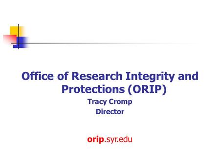 Office of Research Integrity and Protections (ORIP) Tracy Cromp Director orip.syr.edu.