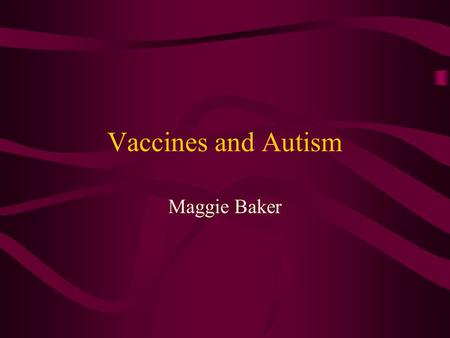 Vaccines and Autism Maggie Baker. Autism Wide spectrum of types Thought to be caused by environmental factors and/or genetics.