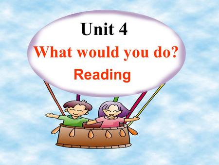 Unit 4 What would you do? Reading Learning strategy: USING WHAT YOU KNOW You know more than you think!When you are faced with a task or asituation, use.