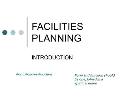 FACILITIES PLANNING INTRODUCTION Form Follows Function Form and function should be one, joined in a spiritual union.