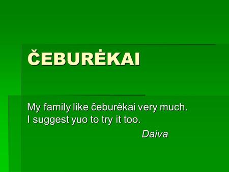 ČEBURĖKAI My family like čeburėkai very much. I suggest yuo to try it too. Daiva.