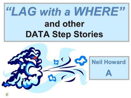 “LAG with a WHERE” and other DATA Step Stories Neil Howard A.