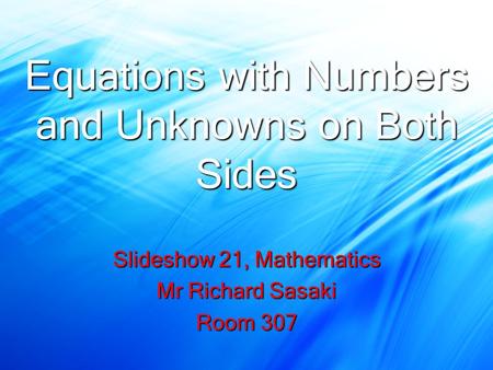 Equations with Numbers and Unknowns on Both Sides Slideshow 21, Mathematics Mr Richard Sasaki Room 307.