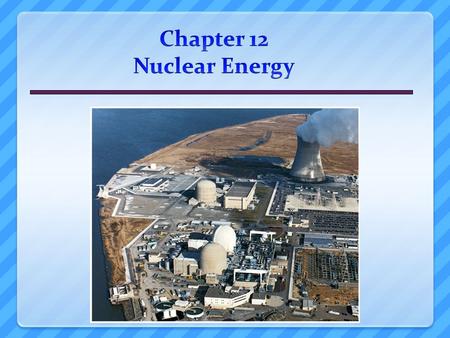 Overview of Chapter 12 Introduction to Nuclear Power  Atoms and radioactivity Nuclear Fission Pros and Cons of Nuclear Energy  Cost of Nuclear Power.