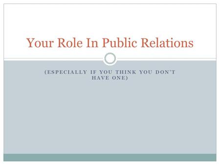 (ESPECIALLY IF YOU THINK YOU DON’T HAVE ONE) Your Role In Public Relations.