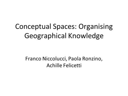 Conceptual Spaces: Organising Geographical Knowledge Franco Niccolucci, Paola Ronzino, Achille Felicetti.