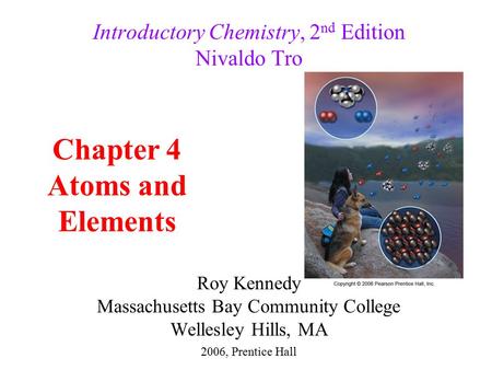 Roy Kennedy Massachusetts Bay Community College Wellesley Hills, MA Introductory Chemistry, 2 nd Edition Nivaldo Tro Chapter 4 Atoms and Elements 2006,