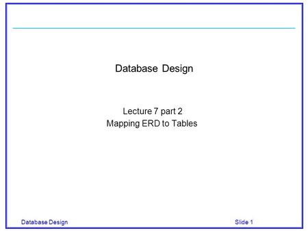 Database Design Slide 1 Database Design Lecture 7 part 2 Mapping ERD to Tables.