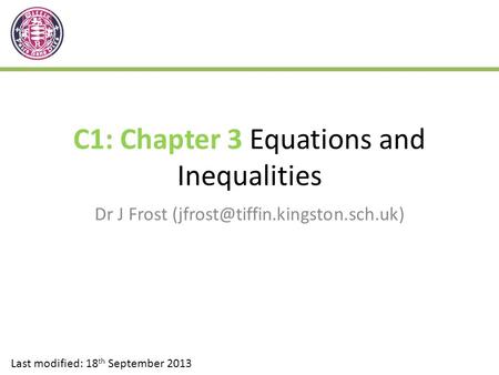 C1: Chapter 3 Equations and Inequalities Dr J Frost Last modified: 18 th September 2013.