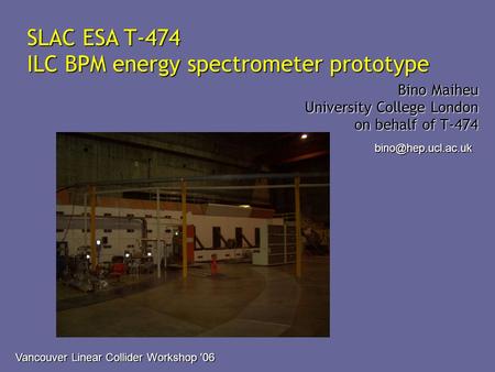 SLAC ESA T-474 ILC BPM energy spectrometer prototype Bino Maiheu University College London on behalf of T-474 Vancouver Linear Collider.