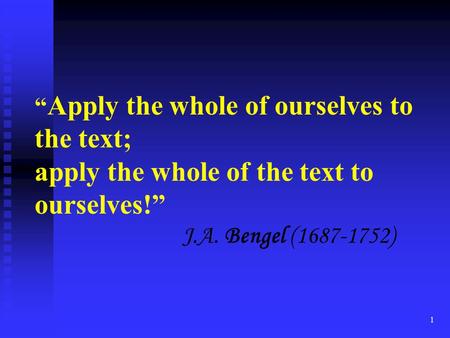 1 “ Apply the whole of ourselves to the text; apply the whole of the text to ourselves!” J.A. Bengel (1687-1752)