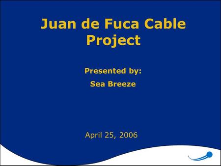 Juan de Fuca Cable Project Presented by: Sea Breeze April 25, 2006.