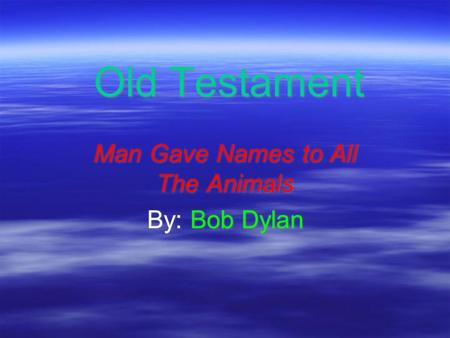 Old Testament Man Gave Names to All The Animals By: Bob Dylan Man Gave Names to All The Animals By: Bob Dylan.