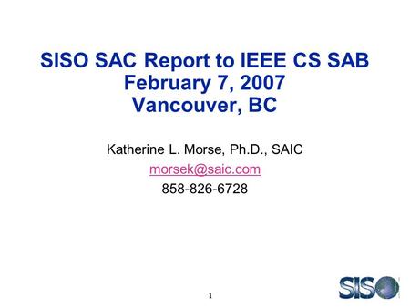 1 SISO SAC Report to IEEE CS SAB February 7, 2007 Vancouver, BC Katherine L. Morse, Ph.D., SAIC 858-826-6728.