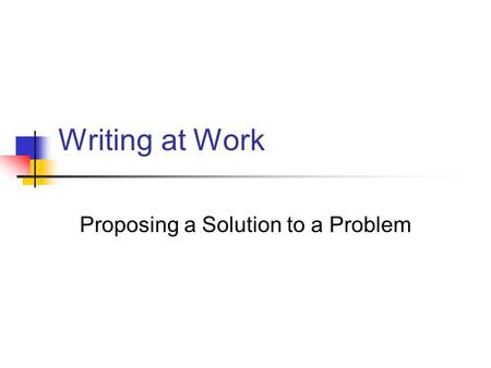 Writing at Work Proposing a Solution to a Problem.