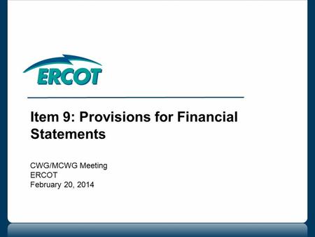 Item 9: Provisions for Financial Statements CWG/MCWG Meeting ERCOT February 20, 2014.