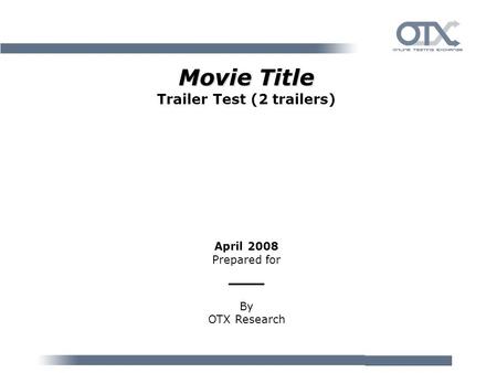 Movie Title Movie Title Trailer Test (2 trailers) April 2008 Prepared for ___ By OTX Research.