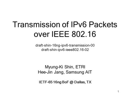 1 Transmission of IPv6 Packets over IEEE 802.16 draft-shin-16ng-ipv6-transmission-00 draft-shin-ipv6-ieee802.16-02 Myung-Ki Shin, ETRI Hee-Jin Jang, Samsung.