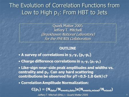 Jeffery T. Mitchell (BNL) – Quark Matter 2005 1 The Evolution of Correlation Functions from Low to High p T : From HBT to Jets Quark Matter 2005 Jeffery.