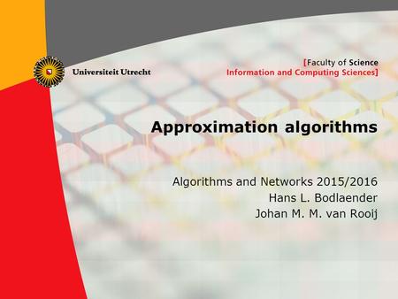 1 Approximation algorithms Algorithms and Networks 2015/2016 Hans L. Bodlaender Johan M. M. van Rooij TexPoint fonts used in EMF. Read the TexPoint manual.