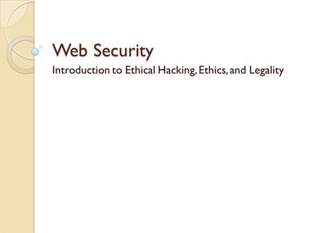 Web Security Introduction to Ethical Hacking, Ethics, and Legality.