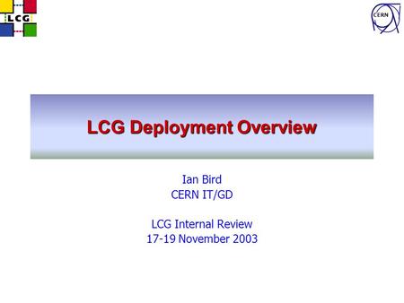 CERN LCG Deployment Overview Ian Bird CERN IT/GD LCG Internal Review 17-19 November 2003.