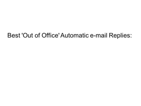 Best 'Out of Office' Automatic e-mail Replies:. 1. I am currently out of the office at a job interview and will reply to you if I fail to get the position.