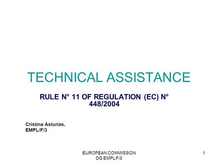 EUROPEAN COMMISSION DG EMPL F/3 1 TECHNICAL ASSISTANCE RULE N° 11 OF REGULATION (EC) N° 448/2004 Cristina Asturias, EMPL/F/3.