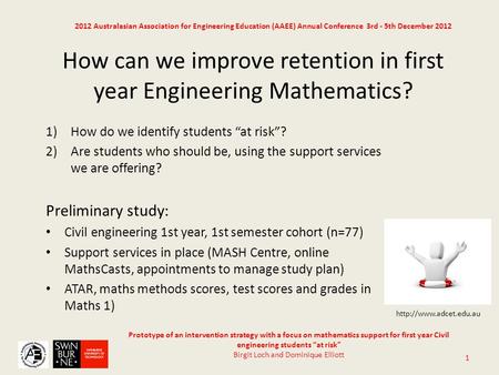 Prototype of an intervention strategy with a focus on mathematics support for first year Civil engineering students “at risk” Birgit Loch and Dominique.