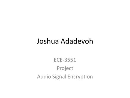 Joshua Adadevoh ECE-3551 Project Audio Signal Encryption.