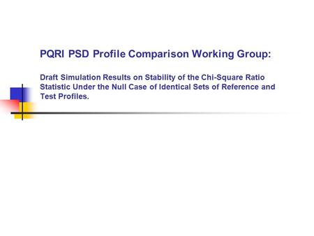 PQRI PSD Profile Comparison Working Group: Draft Simulation Results on Stability of the Chi-Square Ratio Statistic Under the Null Case of Identical Sets.