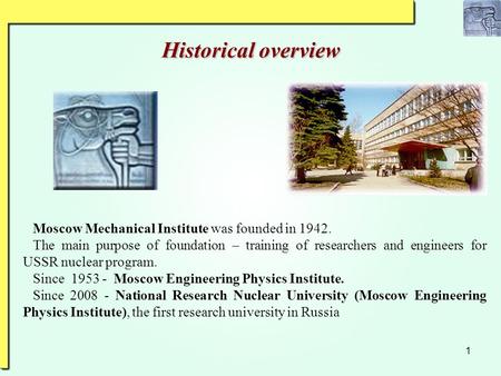 1 Historical overview Moscow Mechanical Institute was founded in 1942. The main purpose of foundation – training of researchers and engineers for USSR.