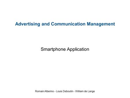 Romain Alberino - Louis Deboutin - William de Lange Smartphone Application Advertising and Communication Management.