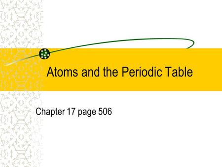 Atoms and the Periodic Table Chapter 17 page 506.