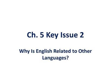 Ch. 5 Key Issue 2 Why Is English Related to Other Languages?