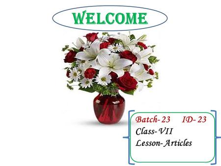 Batch- 23 ID- 23 Class- VII Lesson- Articles Welcome.