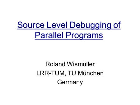 Source Level Debugging of Parallel Programs Roland Wismüller LRR-TUM, TU München Germany.