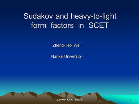 1 Sudakov and heavy-to-light form factors in SCET Zheng-Tao Wei Nankai University 2009.9.9, KITPC, Beijing.