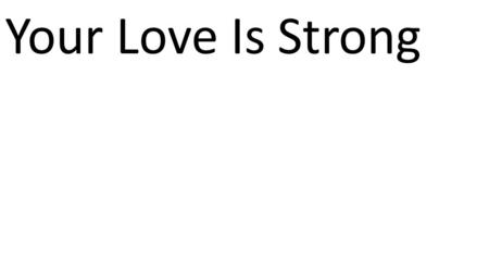 CCLI# 2897150 Your Love Is Strong. 38 For I am sure that neither death nor life, nor angels nor rulers, nor things present nor things to come, nor powers,