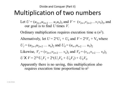 Divide and Conquer (Part II) Multiplication of two numbers Let U = (u 2n-1 u 2n-2 … u 1 u 0 ) 2 and V = (v 2n-1 v 2n-2 …v 1 v 0 ) 2, and our goal is to.