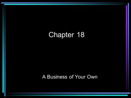 Chapter 18 A Business of Your Own. I. A Business of Your Own --Entrepreneurship: starting and owning your own business --Entrepreneur: someone who starts.