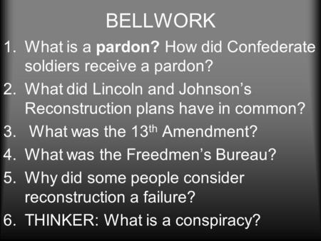 BELLWORK 1.What is a pardon? How did Confederate soldiers receive a pardon? 2.What did Lincoln and Johnson’s Reconstruction plans have in common? 3. What.